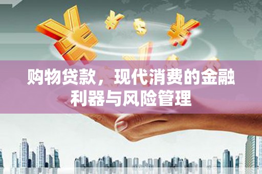 涿鹿购物贷款，现代消费的金融利器与风险管理