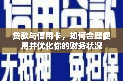 涿鹿贷款与信用卡，如何合理使用并优化你的财务状况