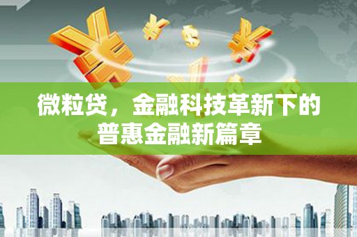 涿鹿微粒贷，金融科技革新下的普惠金融新篇章