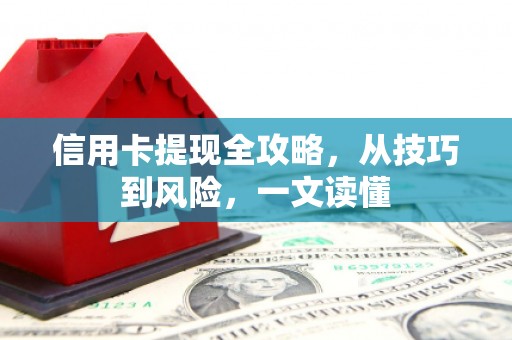 涿鹿信用卡提现全攻略，从技巧到风险，一文读懂