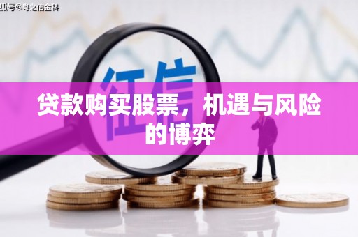 涿鹿贷款购买股票，机遇与风险的博弈