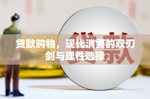 涿鹿贷款购物，现代消费的双刃剑与理性选择