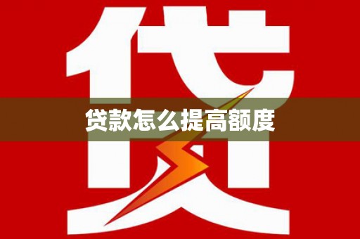 涿鹿贷款怎么提高额度