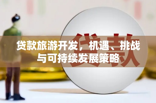 涿鹿贷款旅游开发，机遇、挑战与可持续发展策略
