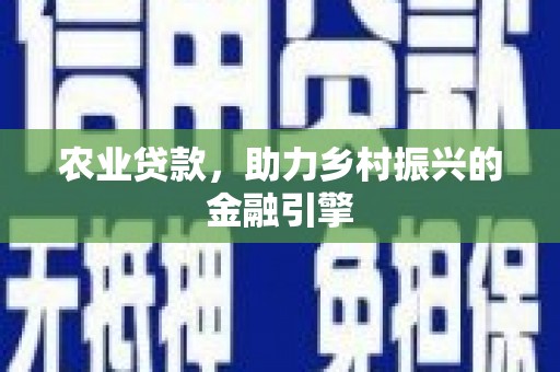 涿鹿农业贷款，助力乡村振兴的金融引擎