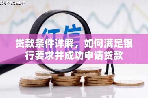 涿鹿贷款条件详解，如何满足银行要求并成功申请贷款