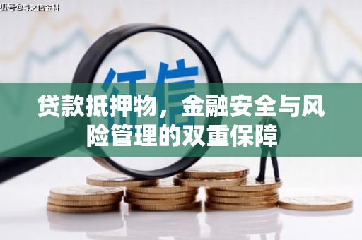 涿鹿贷款抵押物，金融安全与风险管理的双重保障