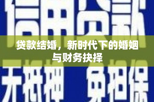 涿鹿贷款结婚，新时代下的婚姻与财务抉择