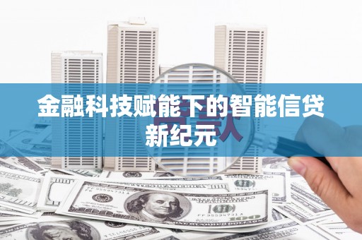 涿鹿金融科技赋能下的智能信贷新纪元