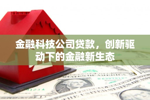 涿鹿金融科技公司贷款，创新驱动下的金融新生态