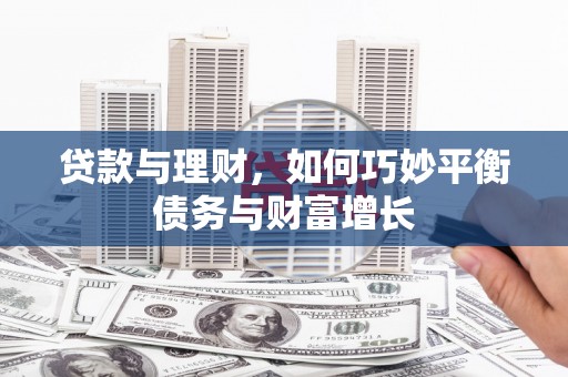 涿鹿贷款与理财，如何巧妙平衡债务与财富增长