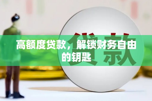 涿鹿高额度贷款，解锁财务自由的钥匙