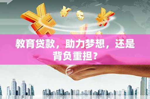 涿鹿教育贷款，助力梦想，还是背负重担？