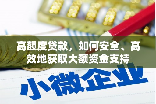 涿鹿高额度贷款，如何安全、高效地获取大额资金支持