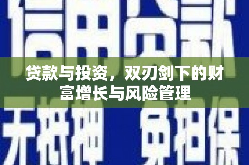 涿鹿贷款与投资，双刃剑下的财富增长与风险管理