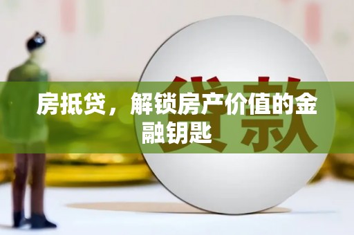 涿鹿房抵贷，解锁房产价值的金融钥匙