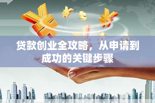 涿鹿贷款创业全攻略，从申请到成功的关键步骤