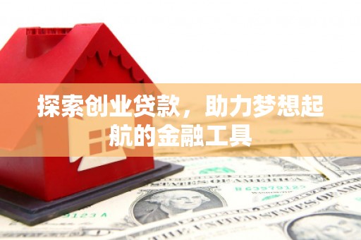 涿鹿探索创业贷款，助力梦想起航的金融工具