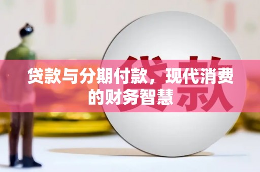 涿鹿贷款与分期付款，现代消费的财务智慧