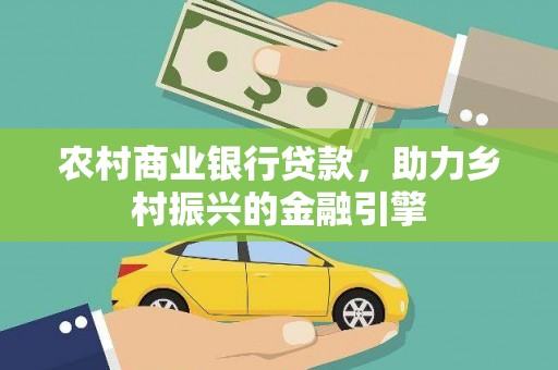 涿鹿农村商业银行贷款，助力乡村振兴的金融引擎