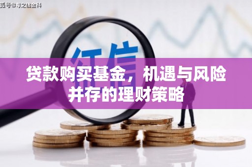 涿鹿贷款购买基金，机遇与风险并存的理财策略