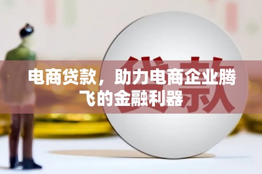 涿鹿电商贷款，助力电商企业腾飞的金融利器