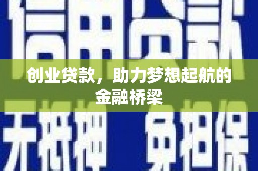 涿鹿创业贷款，助力梦想起航的金融桥梁