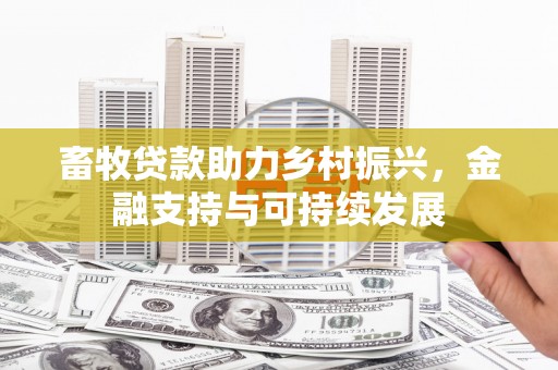 涿鹿畜牧贷款助力乡村振兴，金融支持与可持续发展