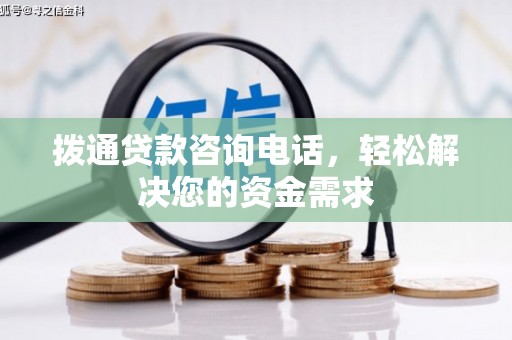 涿鹿拨通贷款咨询电话，轻松解决您的资金需求