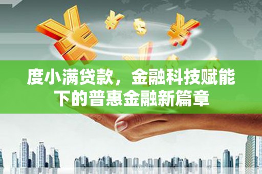 涿鹿度小满贷款，金融科技赋能下的普惠金融新篇章