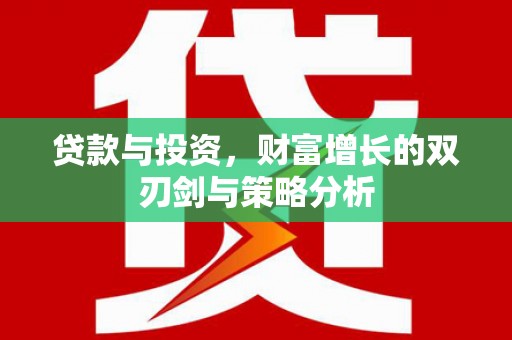 涿鹿贷款与投资，财富增长的双刃剑与策略分析