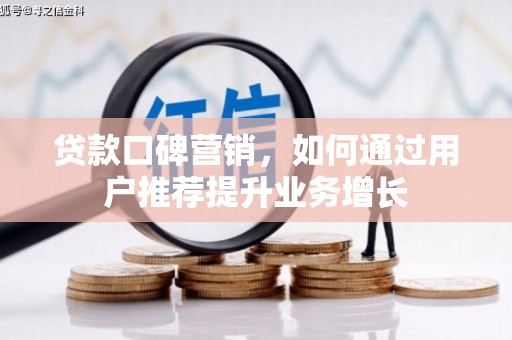 涿鹿贷款口碑营销，如何通过用户推荐提升业务增长