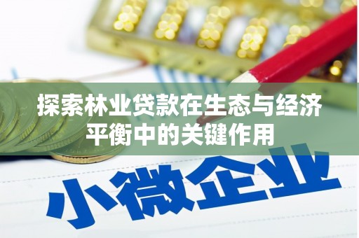 涿鹿探索林业贷款在生态与经济平衡中的关键作用
