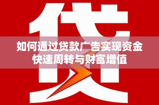 涿鹿如何通过贷款广告实现资金快速周转与财富增值