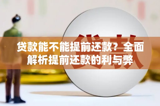 涿鹿贷款能不能提前还款？全面解析提前还款的利与弊
