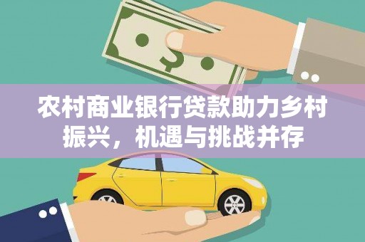 涿鹿农村商业银行贷款助力乡村振兴，机遇与挑战并存