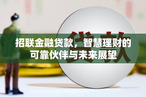 涿鹿招联金融贷款，智慧理财的可靠伙伴与未来展望