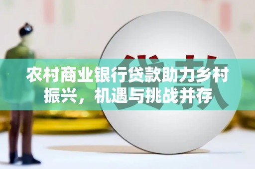 涿鹿农村商业银行贷款助力乡村振兴，机遇与挑战并存