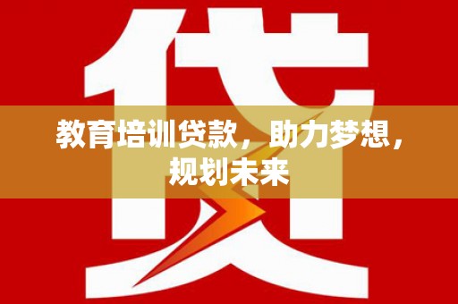 涿鹿教育培训贷款，助力梦想，规划未来