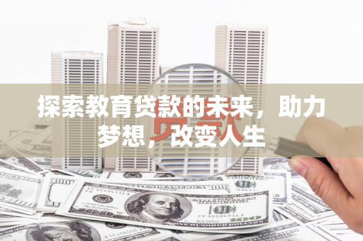涿鹿探索教育贷款的未来，助力梦想，改变人生