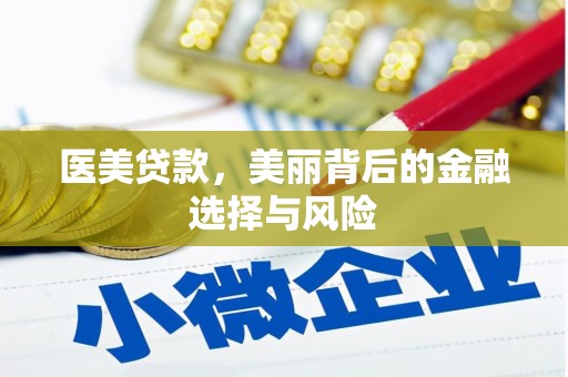 涿鹿医美贷款，美丽背后的金融选择与风险