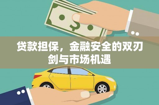 涿鹿贷款担保，金融安全的双刃剑与市场机遇