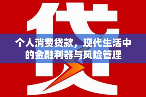涿鹿个人消费贷款，现代生活中的金融利器与风险管理