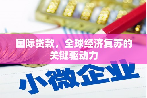 涿鹿国际贷款，全球经济复苏的关键驱动力