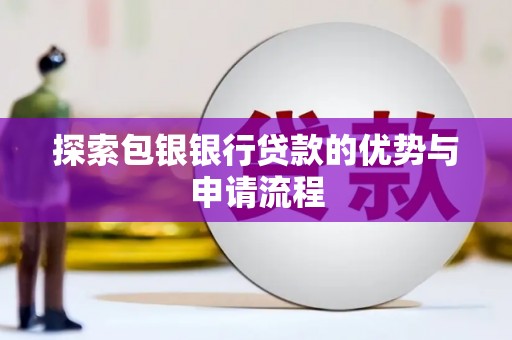 涿鹿探索包银银行贷款的优势与申请流程