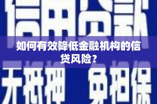 涿鹿如何有效降低金融机构的信贷风险？