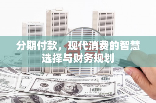 涿鹿分期付款，现代消费的智慧选择与财务规划