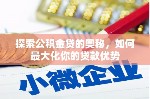 涿鹿探索公积金贷的奥秘，如何最大化你的贷款优势