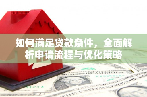 涿鹿如何满足贷款条件，全面解析申请流程与优化策略