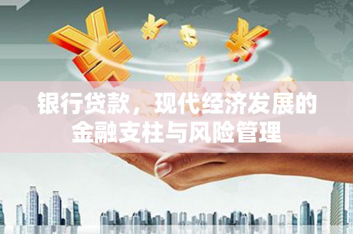 涿鹿银行贷款，现代经济发展的金融支柱与风险管理